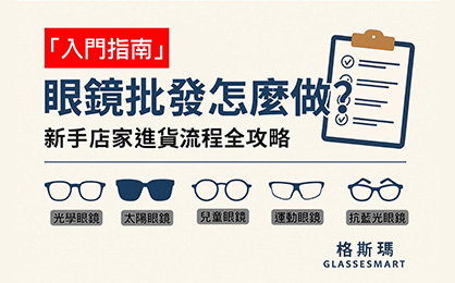 【入門指南】眼鏡批發怎麼做？新手店家進貨流程全攻略
